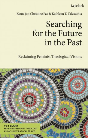 Searching for the Future in the Past: Reclaiming Feminist Theological Visions (T&T Clark Renewing Feminist Theology as Inclusive Radical Praxis) - Keun-joo Christine Pae [KSIĄŻKA]