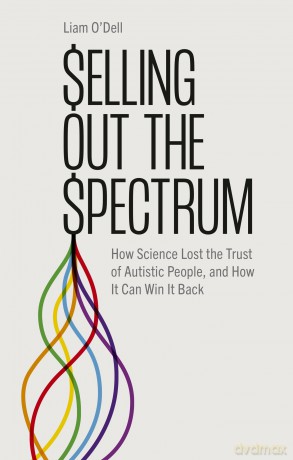 Selling Out the Spectrum: How Science Lost the Trust of Autistic People, and How It Can Win It Back - Liam O'Dell [KSIĄŻKA]