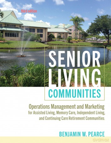 Senior Living Communities: Operations Management and Marketing for Assisted Living, Memory Care, Independent Living, and Continuing Care Retirement Communities - Benjamin W. Pearce [KSIĄŻKA]
