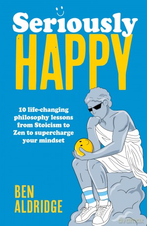 Seriously HAPPY: 10 life-changing philosophy lessons from Stoicism to Zen to supercharge your mindset - Ben Aldridge [KSIĄŻKA]