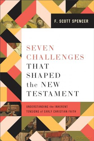 Seven Challenges That Shaped the New Testament: Understanding the Inherent Tensions of Early Christian Faith - F Scott Spencer [KSIĄŻKA]