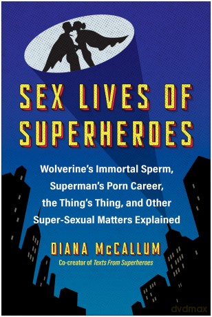 Sex Lives of Superheroes: Wolverine's Immortal Sperm, Superman's Porn Career, the Thing's Thing, and Other Super-Sexual Matters Explained - Diana McCallum [KOMIKS]