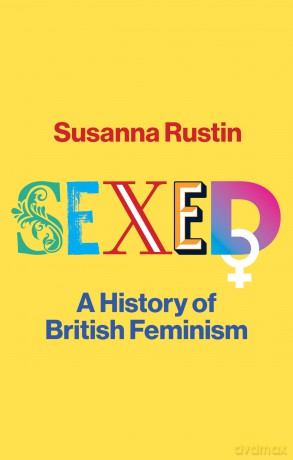 Sexed: A History of British Feminism - Susanna Rustin [KSIĄŻKA]