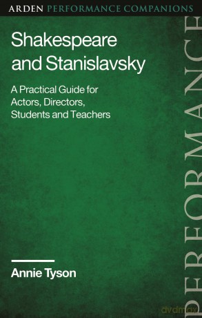Shakespeare and Stanislavsky: A Practical Guide for Actors, Directors, Students and Teachers (Arden Performance Companions) - Annie Tyson [KSIĄŻKA]