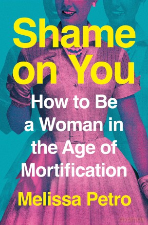 Shame on You: How to Be a Woman in the Age of Mortification - Melissa Petro [KSIĄŻKA]