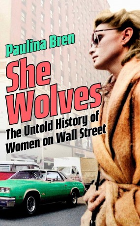 She Wolves: The Untold History of Women on Wall Street - Paulina Bren [KSIĄŻKA]