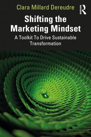 Shifting the Marketing Mindset: A Toolkit To Drive Sustainable Transformation - Clara Millard Dereudre [KSIĄŻKA]