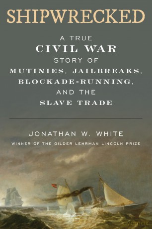 Shipwrecked: A True Civil War Story of Mutinies, Jailbreaks, Blockade-Running, and the Slave Trade - Jonathan White [KSIĄŻKA]