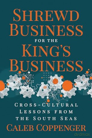 Shrewd Business for the King's Business: Cross-Cultural Lessons from the South Seas - Caleb Coppenger [KSIĄŻKA]
