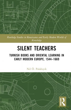 Silent Teachers: Turkish Books and Oriental Learning in Early Modern Europe, 1544-1669 (Routledge Studies in Renaissance and Early Modern Worlds of Knowledge) - Nil Ö. Palabiyik [KSIĄŻKA]