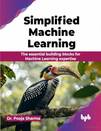 Simplified Machine Learning: The essential building blocks for Machine Learning expertise (English Edition) - Dr. Pooja Sharma [KSIĄŻKA]