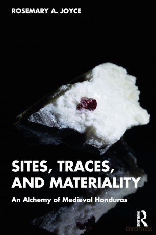 Sites, Traces, and Materiality: An Alchemy of Medieval Honduras - Rosemary A. Joyce [KSIĄŻKA]