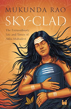 Sky - Clad: The Extraordinary Life and Times of Akka Mahadevi - Mukunda Rao [KSIĄŻKA]