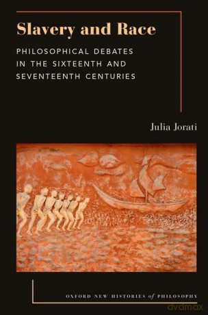 Slavery and Race: Philosophical Debates in the Sixteenth and Seventeenth Centuries (Oxford New Histories of Philosophy) - Julia Jorati [KSIĄŻKA]
