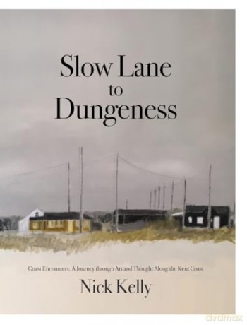 Slow Lane to Dungeness: Coast Encounters: A Journey through Art and Thought Along the Kent Coast - Nick Kelly [KSIĄŻKA]