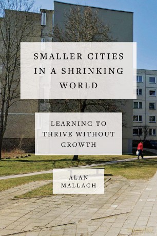 Smaller Cities in a Shrinking World: Learning to Thrive Without Growth - Alan Mallach [KSIĄŻKA]