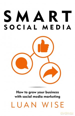 Smart Social Media: How to grow your business with social media marketing - Luan Wise [KSIĄŻKA]
