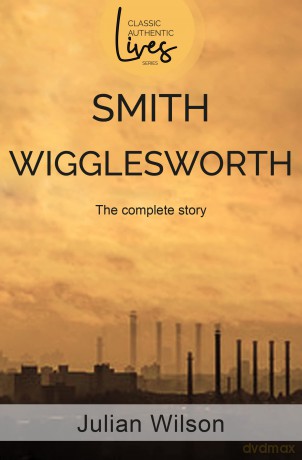 Smith Wigglesworth: The Complete Story (Classic Authentic Lives) - Julian Wilson [KSIĄŻKA]