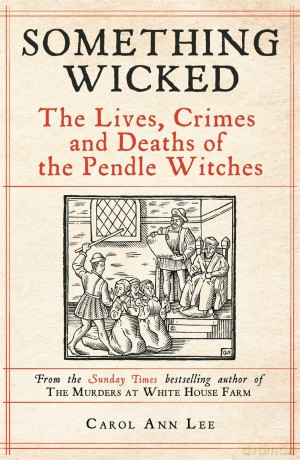 Something Wicked: The Lives, Crimes and Deaths of the Pendle Witches - Carol Ann Lee [KSIĄŻKA]