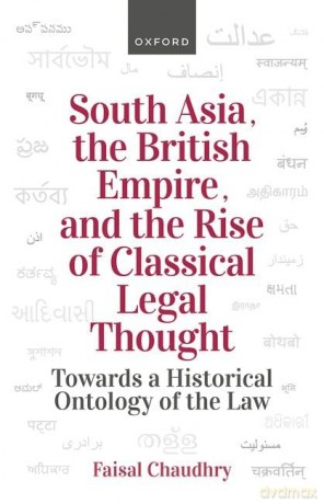 South Asia, the British Empire, and the Rise of Classical Legal Thought: Toward a Historical Ontology of the Law - Chaudhry [KSIĄŻKA]