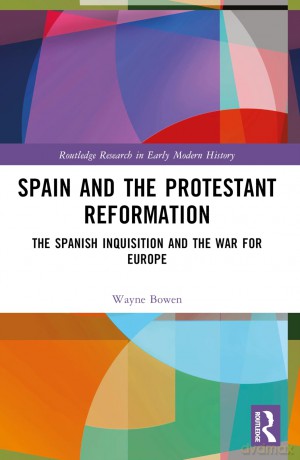 Spain and the Protestant Reformation: The Spanish Inquisition and the War for Europe (Routledge Research in Early Modern History) - Wayne H. Bowen [KSIĄŻKA]