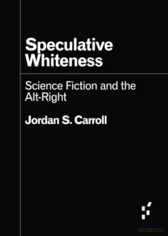 Speculative Whiteness: Science Fiction and the Alt-Right (Forerunners: Ideas First) - Jordan S. Carroll [KSIĄŻKA]