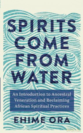Spirits Come from Water: An Introduction to Ancestral Veneration and Reclaiming African Spiritual Practices [KSIĄŻKA]