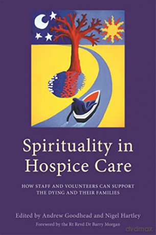Spirituality in Hospice Care: How Staff and Volunteers Can Support the Dying and Their Families - Andrew Goodhead and Nigel Hartley. Foreword by the Rt Revd Dr Barry Morgan [KSIĄŻKA]