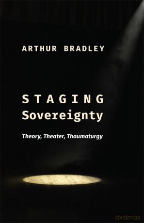 Staging Sovereignty: Theory, Theater, Thaumaturgy (Insurrections: Critical Studies in Religion, Politics, and Culture) - Arthur Bradley [KSIĄŻKA]