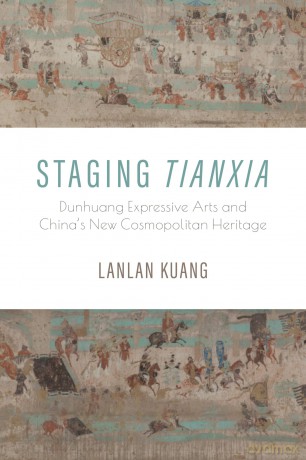 Staging Tianxia: Dunhuang Expressive Arts and China's New Cosmopolitan Heritage - Lanlan Kuang [KSIĄŻKA]