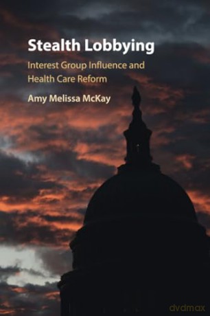 Stealth Lobbying: Interest Group Influence and Health Care Reform - Amy Melissa McKay [KSIĄŻKA]