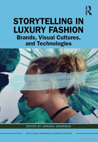 Storytelling in Luxury Fashion: Brands, Visual Cultures, and Technologies (Routledge Research in Design Studies) - Amanda Sikarskie [KSIĄŻKA]