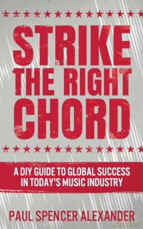 Strike The Right Chord: A DIY Guide to Global Success in Today's Music Industry - Paul Spencer Alexander [KSIĄŻKA]