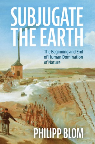 Subjugate the Earth: The Beginning and End of Human Domination of Nature - Philipp Blom [KSIĄŻKA]