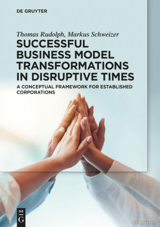Successful Business Model Transformations in Disruptive Times: A conceptual framework for established corporations - Thomas Rudolph [KSIĄŻKA]