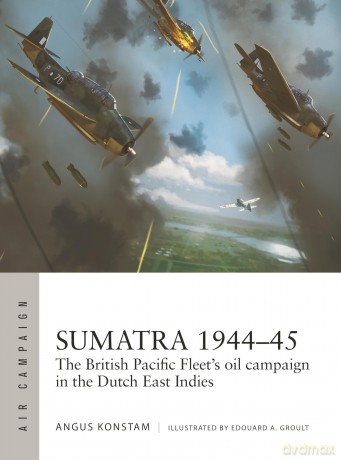 Sumatra 1944-45: The British Pacific Fleet's oil campaign in the Dutch East Indies (Air Campaign) - Angus Konstam [KSIĄŻKA]
