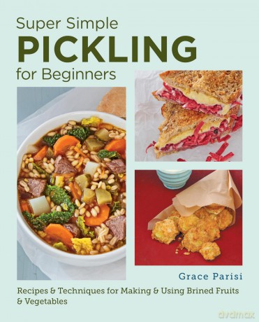 Super Simple Pickling for Beginners: Recipes and Techniques for Making and Using Brined Fruits and Vegetables - Grace Parisi [KSIĄŻKA]
