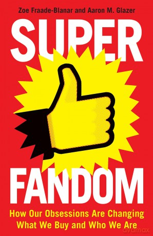 Superfandom: How Our Obsessions Are Changing What We Buy and Who We Are - Zoe Fraade-Blanar [KSIĄŻKA]