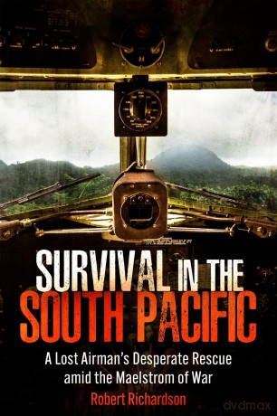 Survival in the South Pacific: A Lost Airman's Desperate Rescue amid the Maelstrom of War - Robert Richardson [KSIĄŻKA]