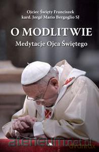 O modlitwie. Medytacje Ojca Św. Franciszka [KSĄŻKA]