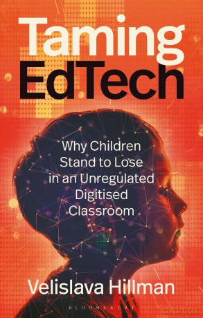 Taming EdTech: Why Children Stand to Lose in an Unregulated Digitised Classroom - Velislava Hillman [KSIĄŻKA]