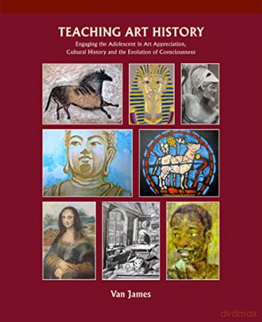 Teaching Art History: Engaging the Adolescent in Art Appreciation, Cultural History and the Evolution of Consciousness - Van James [KSIĄŻKA]