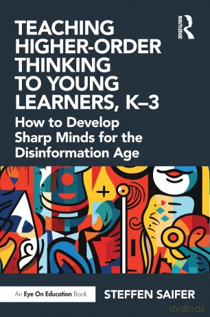 Teaching Higher-Order Thinking to Young Learners, K-3: How to Develop Sharp Minds for the Disinformation Age - Steffen Saifer [KSIĄŻKA]