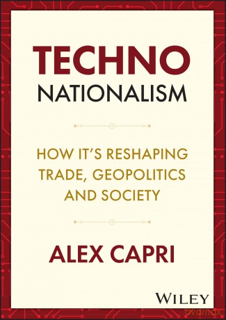 Techno-Nationalism: How It's Reshaping Trade, Geopolitics and Society - Alex Capri [KSIĄŻKA]