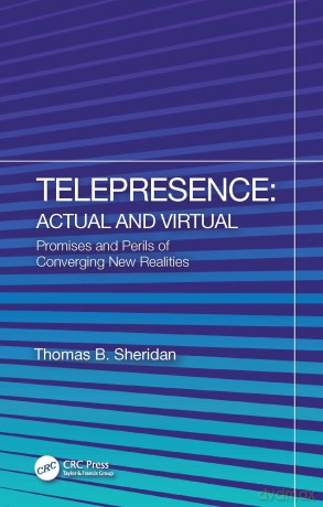 Telepresence: Actual and Virtual: Actual and Virtual: Promises and Perils of Converging New Realities - Thomas B. Sheridan [KSIĄŻKA]