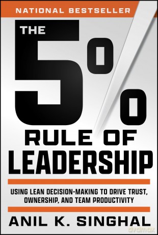 The 5% Rule of Leadership: Using Lean Decision-Making to Drive Trust, Ownership, and Team Productivity - Anil K. Singhal [KSIĄŻKA]