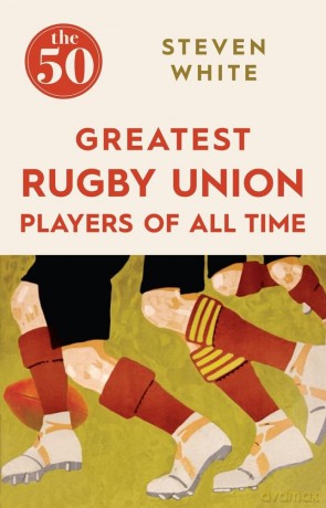 The 50 Greatest Rugby Union Players of All Time - Steven White [KSIĄŻKA]