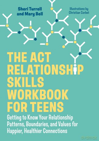 The ACT Relationship Skills Workbook for Teens: Getting to Know Your Relationship Patterns, Boundaries, and Values for Happier, Healthier Connections - Sheri Turrell [KSIĄŻKA]