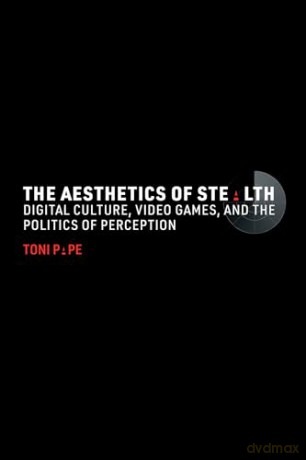 The Aesthetics of Stealth: Digital Culture, Video Games, and the Politics of Perception - Toni Pape [KSIĄŻKA]