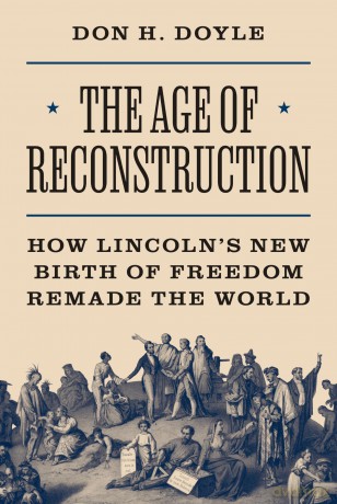 The Age of Reconstruction: How Lincoln's New Birth of Freedom Remade the World: 54 (America in the World) - Don H. Doyle [KSIĄŻKA]